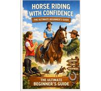 Horse Riding with Confidence: The Ultimate Beginner’s Guide