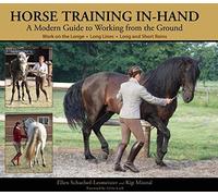 Horse Training In-Hand: A Modern Guide to Working from the Ground: Work on the Longe, Long Lines, Short and Long Reins,