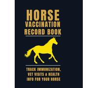 Horse Vaccination Record Book: Track Immunizations, Vet Visits & Health Info for Your Horse / Complete Horse Care Journal for Recording Shots, Checkups & Notes