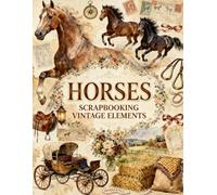 Horses Scrapbooking Vintage Elements: Elegant Horses, Saddles, Carriages, Country Landscapes, Victorian Keepsakes & Vintage Ephemera