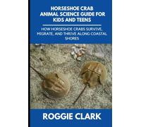 Horseshoe Crab Animal Science Guide for Kids and Teens: How Horseshoe Crabs Survive, Migrate, and Thrive Along Coastal Shores: 1
