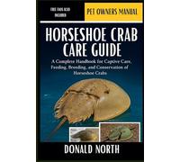 HORSESHOE CRAB CARE GUIDE: A Complete Handbook for Captive Care, Feeding, Breeding, and Conservation of Horseshoe Crabs.