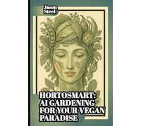 HortoSmart - AI Gardening for Your Vegan Paradise: From City to Countryside - The Practical Guide to Growing Anywhere with Artificial Intelligence