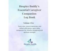 Hospice Buddy’s Essential Caregiver Companion Log Book Volume Five: Track care, record memories, and reflect with grace-your daily companion for mindful caregiving and spiritual strength