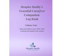 Hospice Buddy’s Essential Caregiver Companion Log Book - Volume Four: Stay grounded in your faith while tracking the details that matter