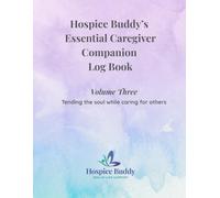 Hospice Buddy’s Essential Caregiver Companion Log Book Volume Three: Tending the soul while caring for others