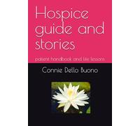 Hospice guide and stories: patient handbook and life lessons