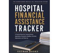 Hospital Financial Assistance Tracker: A Practical Record for Tracking Policies, Applications, Documents, Deadlines, Decisions, Adjustments, and Follow-Up