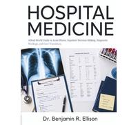 Hospital Medicine: A Real-World Guide to Acute Illness, Inpatient Decision-Making, Diagnostic Workups, and Care Transitions