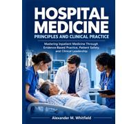 Hospital Medicine: Principles and Clinical Practice: Mastering Inpatient Medicine Through Evidence-Based Practice, Patient Safety, and Clinical Leadership