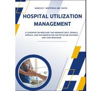 Hospital Utilization Management: A Casebook on Medicare Two-Midnight Rule, Denials, Appeals, and Documentation for Physician Advisors and Case Managers