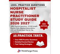 HOSPITALIST NURSE PRACTITIONER STUDY GUIDE 2026 2027: 1000+ Practice Questions, 10 Full-Length Practice Tests, Detailed Explanations, and Last-Minute Exam Tips for Top Performance
