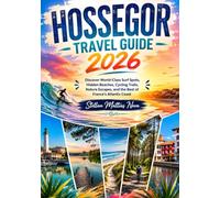 HOSSEGOR TRAVEL GUIDE 2026: Discover World-Class Surf Spots, Hidden Beaches, Cycling Trails, Nature Escapes, and the Best of France's Atlantic Coast
