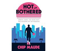 Hot and Bothered: LeBron James, the Miami Heat, and Modern-day Mythmaking - NUOV