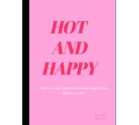 HOT AND HAPPY: How to create your dream life and bring all your desires to reality.