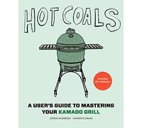 Hot Coals: A User's Guide to Mastering Your Kamado Grill