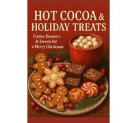 Hot Cocoa & Holiday Treats: Festive Desserts & Sweets for a Merry Christmas