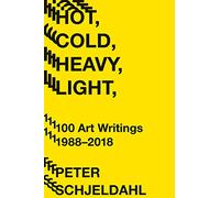 Hot, Cold, Heavy, Light: 100 Art Writings 1988-2018
