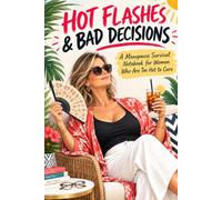 Hot Flashes & Bad Decisions: A Menopause Survival Notebook for Women Who Are Too Hot to Care