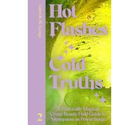Hot Flashes, Cold Truths: A Practically Magical Crone Beauty Field Guide to Menopause as Power Surge