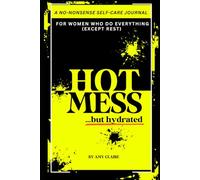 Hot Mess but Hydrated: A No Nonsense Self-Care Journal for Women Who do everything except Rest