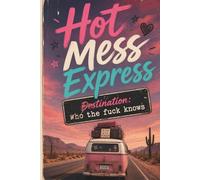 Hot Mess Express: Destination Who the Fuck Knows Subtitle: A Funny Lined Journal for Women | Chaos, Plans, Dreams, Notes, To-Do Lists & Figuring It Out as You Go