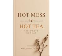 Hot Mess to Hot Tea: Sip, Write, Repeat: Sip Write Repeat