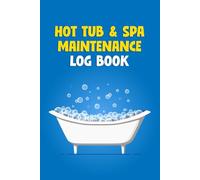 Hot Tub & Spa Maintenance Log Book: A Complete Hot Tub and Spa Record-Keeping Journal for Tracking Water Quality, Sanitization, and Mechanical Repairs to Prevent Costly Damage