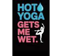 Hot Yoga Gets Me Wet: A Funny Notebook for Sweaty Yoga Sisters