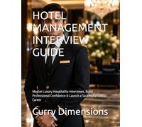 HOTEL MANAGEMENT INTERVIEW GUIDE: Master Luxury Hospitality Interviews, Build Professional Confidence & Launch a Successful Global Career