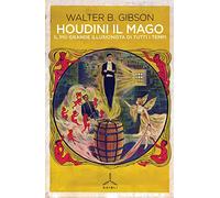 Houdini il mago. Il più grande illusionista di tutti i tempi