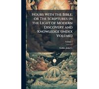 Hours With the Bible; or The Scriptures in the Light of Modern Discovery and Knowledge (index Volume)