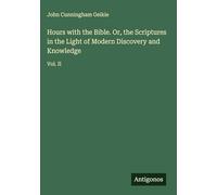 Hours with the Bible. Or, the Scriptures in the Light of Modern Discovery and Knowledge: Vol. II