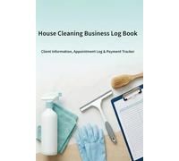 House Cleaning Business Log Book: Client Information, Appointment Log & Payment Tracker