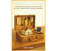 House Cleaning Secrets: The Complete Guide to Starting and Scaling a Profitable Cleaning Business