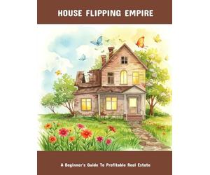 House Flipping Empire: A Beginner'S Guide To Profitable Real Estate
