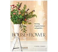 House + Flower: Reviving Forgotten Homes And Gardens