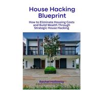 House Hacking Blueprint: How to Eliminate Housing Costs and Build Wealth Through Strategic House Hacking
