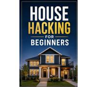 House Hacking for Beginners: How to Buy a Multi-Unit Property, Rent Out the Extra Space, and Live Nearly Mortgage-Free