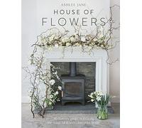 House of Flowers: 30 Floristry Projects to Bring the Magic of Flowers into Your Home