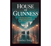 House of Guinness: The True Story Behind Ireland's Most Powerful Brewing Dynasty