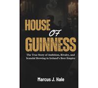 HOUSE OF GUINNESS: The True Story of Ambition, Rivalry, and Scandal Brewing in Ireland’s Beer Empire