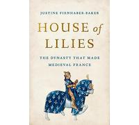 House of Lilies: The Dynasty That Made Medieval France