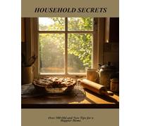 Household Secrets: Over 500 Old And New Tips For A Happier Home