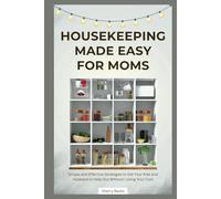 Housekeeping Made Easy for Moms: Simple and Effective Strategies to Get Your Kids and Husband to Help Out Without Losing Your Cool