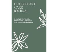 Houseplant Care Journal: A Simple Watering, Fertilizing & Growth Log for Indoor Plants