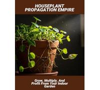 Houseplant Propagation Empire: Grow, Multiply, And Profit From Your Indoor Garden
