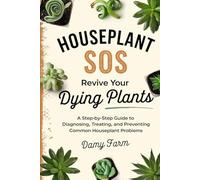 Houseplant SOS: Revive Your Dying Plants: A Step-by-Step Guide to Diagnosing, Treating, and Preventing Common Houseplant Problems
