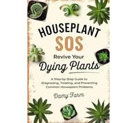 Houseplant SOS: Revive Your Dying Plants: A Step-by-Step Guide to Diagnosing, Treating, and Preventing Common Houseplant Problems