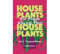 Houseplants For People Who Kill Their Houseplants, Vol. 1 Tropical Plants: Everything You Need to Know To Stop Killing Your Plants